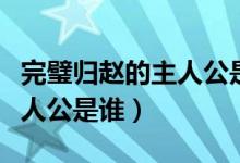 完璧歸趙的主人公是誰藺相如（完璧歸趙的主人公是誰）