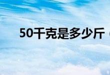 50千克是多少斤（50千克是多少公斤）