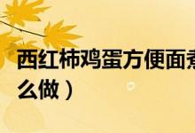 西紅柿雞蛋方便面煮法（西紅柿雞蛋方便面怎么做）