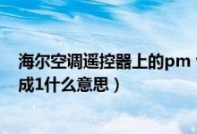 海爾空調(diào)遙控器上的pm v是什么意思（海爾空調(diào)摁pmv變成1什么意思）