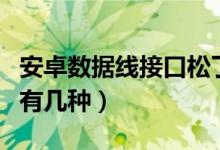 安卓數(shù)據(jù)線接口松了怎么辦（安卓數(shù)據(jù)線接口有幾種）