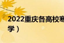2022重慶各高校寒假開學(xué)時(shí)間（什么時(shí)候開學(xué)）