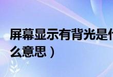 屏幕顯示有背光是什么意思（屏幕有小背光什么意思）