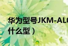 華為型號(hào)JKM-AL00b（華為jkm一al00b是什么型）