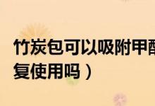 竹炭包可以吸附甲醛嗎（竹炭包能吸甲醛能反復(fù)使用嗎）