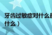 牙齒過(guò)敏癥對(duì)什么最敏感（牙齒感覺(jué)過(guò)敏癥是什么）