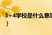 3+4學(xué)校是什么意思（三加四學(xué)校是什么意思）