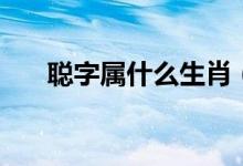 聰字屬什么生肖（聰字屬什么多少畫）