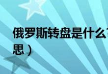 俄羅斯轉(zhuǎn)盤是什么?（俄羅斯大轉(zhuǎn)盤是什么意思）