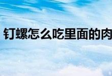 釘螺怎么吃里面的肉（釘螺怎么吃里面的肉）