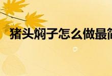 豬頭燜子怎么做最簡單（豬頭燜子啥意思）