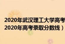 2020年武漢理工大學高考錄取分數(shù)線是多少（武漢理工大學2020年高考錄取分數(shù)線）