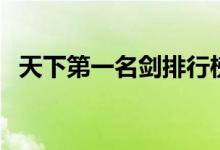 天下第一名劍排行榜（天下第一名剎是誰）