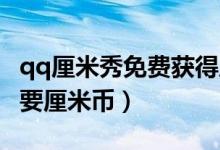 qq厘米秀免費(fèi)獲得厘米幣（QQ的厘米秀怎樣要厘米幣）