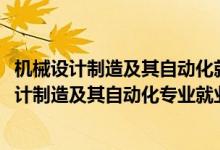 機(jī)械設(shè)計(jì)制造及其自動(dòng)化就業(yè)方向和就業(yè)前景（2022機(jī)械設(shè)計(jì)制造及其自動(dòng)化專業(yè)就業(yè)方向及就業(yè)前景）