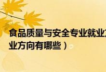 食品質(zhì)量與安全專業(yè)就業(yè)方向?qū)？疲ㄊ称焚|(zhì)量與安全專業(yè)就業(yè)方向有哪些）