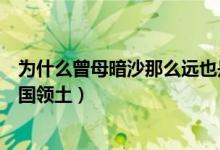 為什么曾母暗沙那么遠也是祖國領土（曾母暗沙為什么是中國領土）