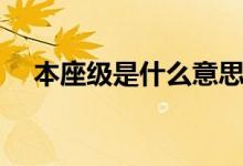 本座級(jí)是什么意思（本座級(jí)是什么等級(jí)）