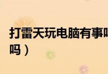打雷天玩電腦有事嗎（打雷時上網玩電腦有事嗎）