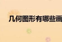 幾何圖形有哪些畫法（幾何圖形有哪些）