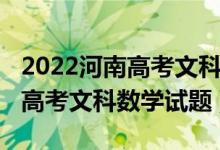 2022河南高考文科數(shù)學(xué)難度分析（2022河南高考文科數(shù)學(xué)試題）