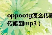 oppootg怎么傳歌到mp4（oppootg怎么傳歌到mp3）