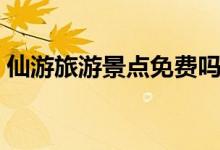 仙游旅游景點(diǎn)免費(fèi)嗎（仙游旅游景點(diǎn)有哪些）