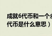 成就6代幣和一個(gè)永久英雄（英雄聯(lián)盟成就6代幣是什么意思）