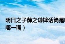 明日之子薛之謙摔話筒是哪一期（明日之子薛之謙摔話筒是哪一期）