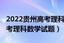 2022貴州高考理科數(shù)學(xué)全國卷（2022貴州高考理科數(shù)學(xué)試題）