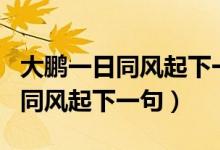 大鵬一日同風起下一句是什么名言（大鵬一日同風起下一句）