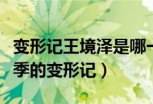 變形記王境澤是哪一季（王境澤參加的是哪一季的變形記）