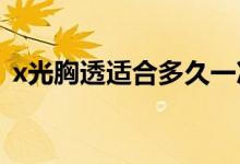 x光胸透適合多久一次（胸透多少錢做一次）