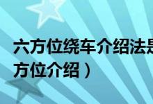 六方位繞車介紹法是哪六方位（什么叫繞車六方位介紹）