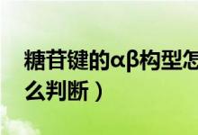 糖苷鍵的αβ構(gòu)型怎么判斷（糖苷鍵的構(gòu)型怎么判斷）