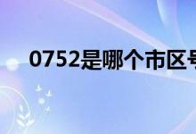 0752是哪個(gè)市區(qū)號（0752是哪的區(qū)號）