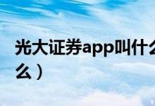 光大證券app叫什么名字（光大證券app叫什么）
