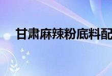 甘肅麻辣粉底料配方（麻辣粉料的配方）