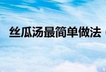 絲瓜湯最簡單做法（絲瓜湯最簡單的做法）