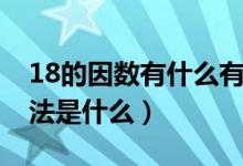 18的因數(shù)有什么有哪些（18的因數(shù)有哪些方法是什么）