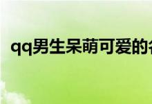 qq男生呆萌可愛(ài)的名字（適合男生的網(wǎng)名）