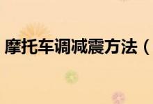 摩托車調(diào)減震方法（摩托車減震器怎么調(diào)節(jié)）