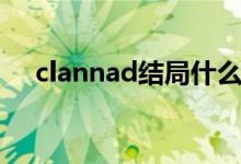 clannad結(jié)局什么意思（clannad結(jié)局）