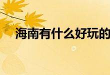 海南有什么好玩的（這些地方風景獨好）