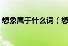 想象屬于什么詞（想象還是想像哪個詞正確）
