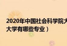 2020年中國社會科學(xué)院大學(xué)排名（2022年中國社會科學(xué)院大學(xué)有哪些專業(yè)）