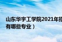 山東華宇工學院2021年招生簡章（2022年山東華宇工學院有哪些專業(yè)）