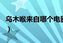 烏木喉來自哪個電影（烏木喉是哪個電影里的）