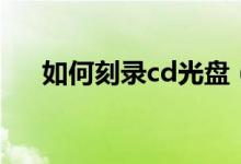 如何刻錄cd光盤（刻錄cd光盤的方法）