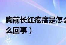 胸前長紅疙瘩是怎么治療（胸前長紅疙瘩是怎么回事）